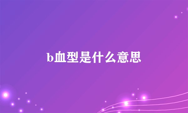 b血型是什么意思