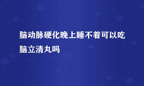 脑动脉硬化晚上睡不着可以吃脑立清丸吗