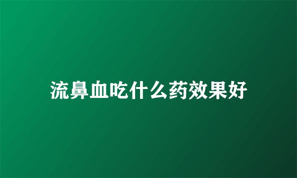 流鼻血吃什么药效果好