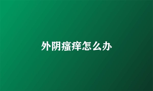 外阴瘙痒怎么办