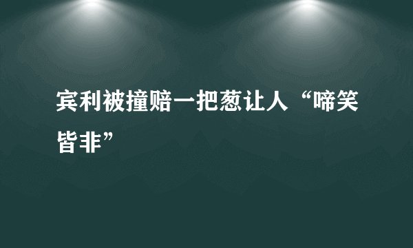 宾利被撞赔一把葱让人“啼笑皆非”
