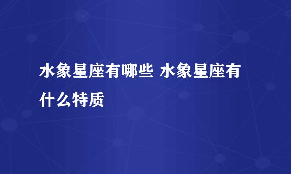 水象星座有哪些 水象星座有什么特质