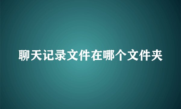 聊天记录文件在哪个文件夹