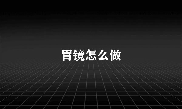 胃镜怎么做