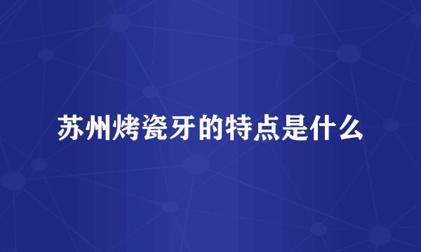 苏州烤瓷牙的特点是什么