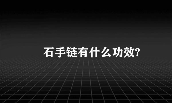 鍺石手链有什么功效?