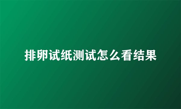 排卵试纸测试怎么看结果