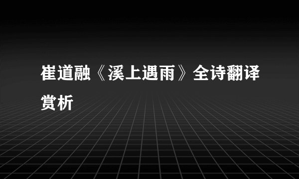 崔道融《溪上遇雨》全诗翻译赏析