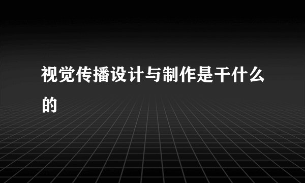 视觉传播设计与制作是干什么的