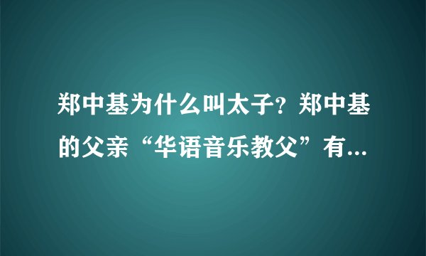 郑中基为什么叫太子?郑中基的父亲“华语音乐教父”有多厉害?
