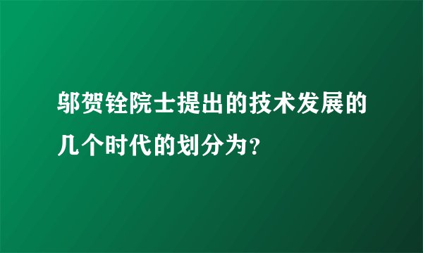 邬贺铨院士提出的技术发展的几个时代的划分为?