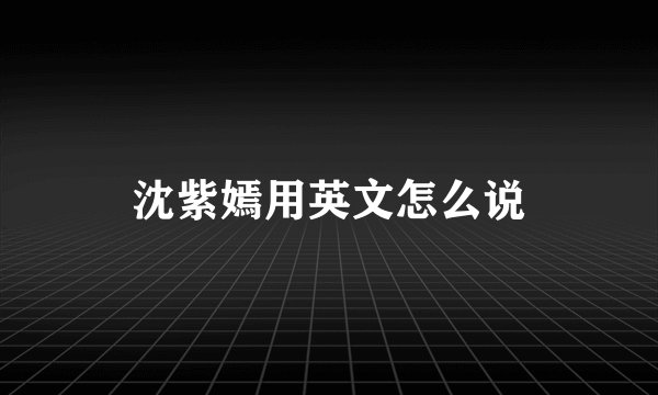 沈紫嫣用英文怎么说