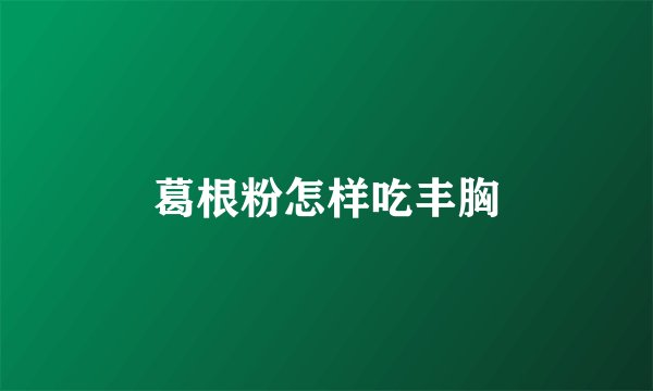 葛根粉怎样吃丰胸