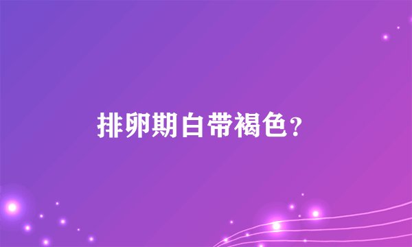 排卵期白带褐色？