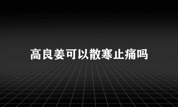 高良姜可以散寒止痛吗