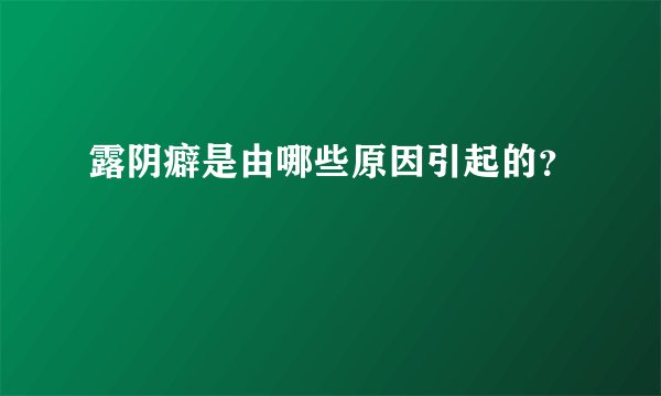 露阴癖是由哪些原因引起的？