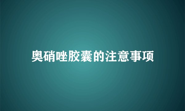 奥硝唑胶囊的注意事项