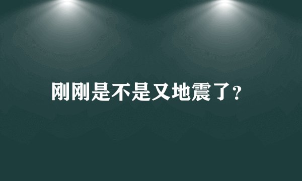 刚刚是不是又地震了?