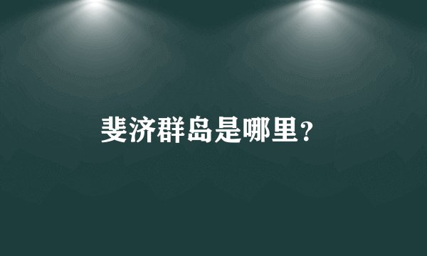 斐济群岛是哪里？