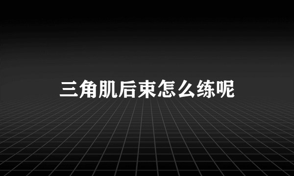 三角肌后束怎么练呢
