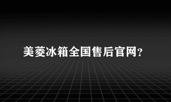 美菱冰箱全国售后官网？