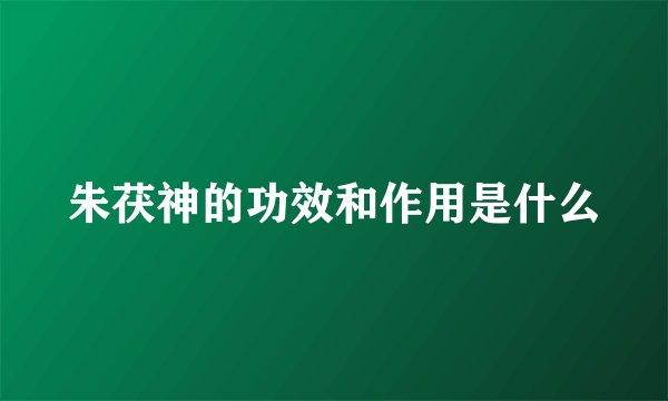 朱茯神的功效和作用是什么