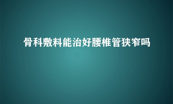 骨科敷料能治好腰椎管狭窄吗