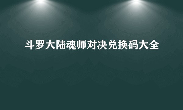 斗罗大陆魂师对决兑换码大全
