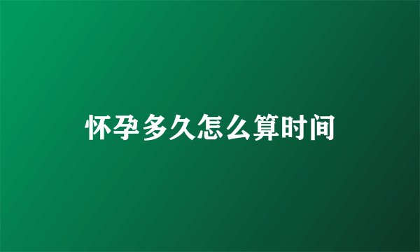 怀孕多久怎么算时间