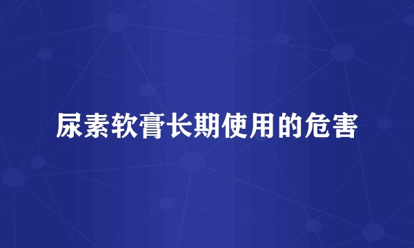 尿素软膏长期使用的危害