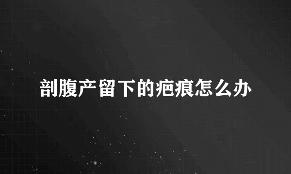 剖腹产留下的疤痕怎么办