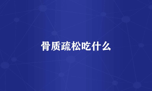 骨质疏松吃什么