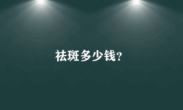 祛斑多少钱？