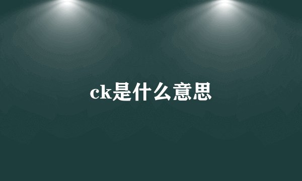 ck是什么意思