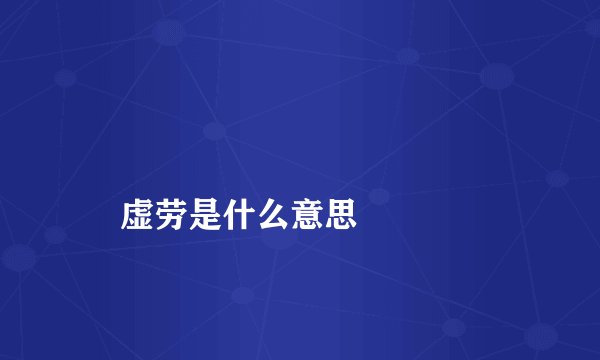 
    虚劳是什么意思
  