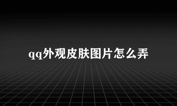 qq外观皮肤图片怎么弄