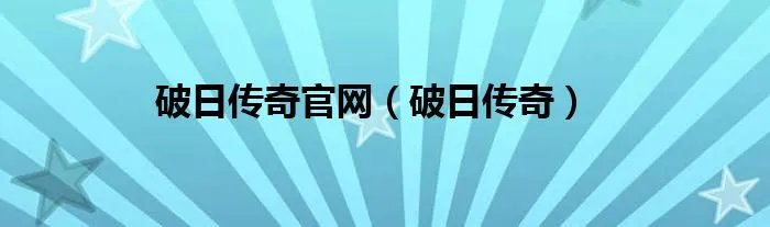 破日传奇官网（破日传奇）