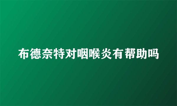 布德奈特对咽喉炎有帮助吗
