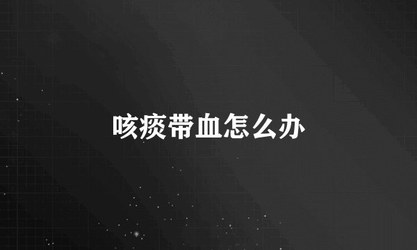 咳痰带血怎么办