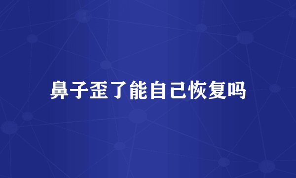 鼻子歪了能自己恢复吗