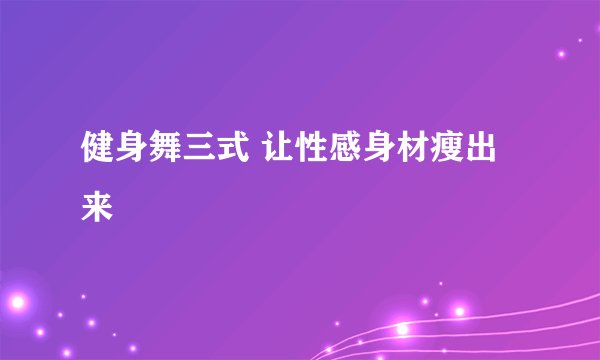 健身舞三式 让性感身材瘦出来