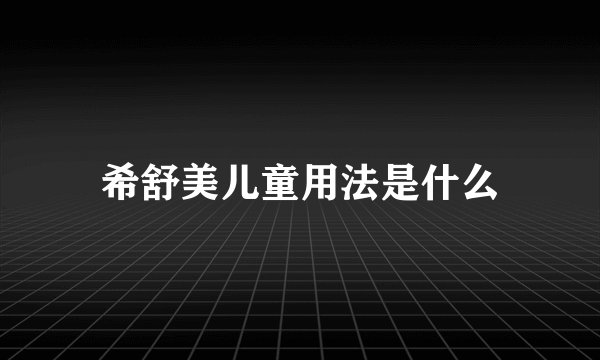 希舒美儿童用法是什么