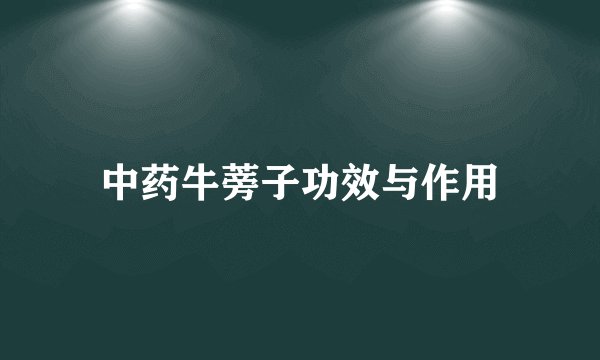 中药牛蒡子功效与作用