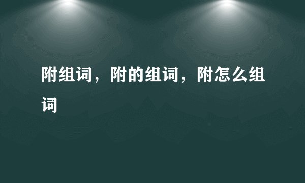 附组词，附的组词，附怎么组词