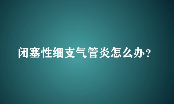 闭塞性细支气管炎怎么办？