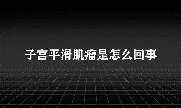 子宫平滑肌瘤是怎么回事