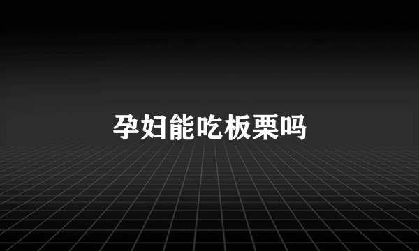 孕妇能吃板栗吗