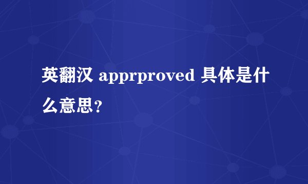 英翻汉 apprproved 具体是什么意思？
