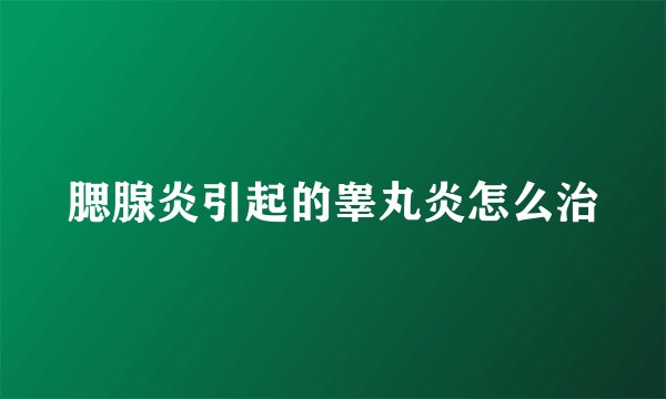 腮腺炎引起的睾丸炎怎么治