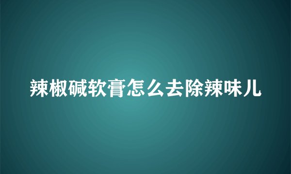 辣椒碱软膏怎么去除辣味儿